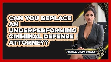 Can You Replace An Underperforming Criminal Defense Attorney? - Criminal Defense Law Uncovered