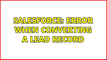 Salesforce: Error when converting a Lead record