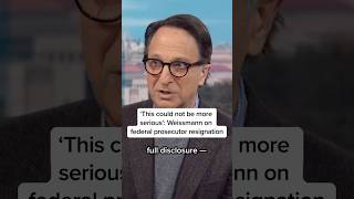 This Could Not Be More Serious Weissmann On Federal Prosecutor Resignation