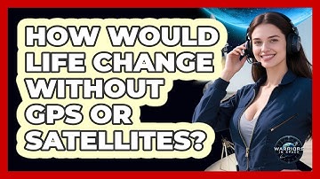 How Would Life Change Without GPS Or Satellites? - Warriors In Space