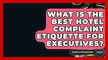 What Is The Best Hotel Complaint Etiquette For Executives? - Etiquette for Executives