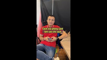 Cách xóa phông xanh làm sao cho sạch- Nguyễn Anh Tùng