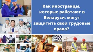 Как иностранцы, работающие в Беларуси, могут защитить свои трудовые права?