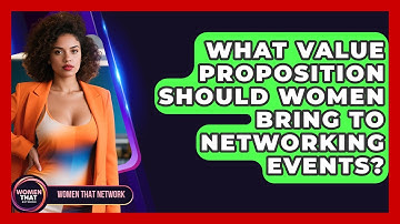What Value Proposition Should Women Bring To Networking Events? - Women That Network