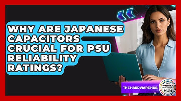 Why Are Japanese Capacitors Crucial For PSU Reliability Ratings? - The Hardware Hub