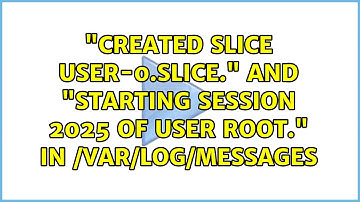 "Created slice user-0.slice." and "Starting Session 2025 of user root." in /var/log/messages