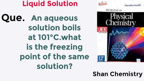An aqueous solution boils at 101°C.what is the freezing point of the same solution? | Shan Chemistry