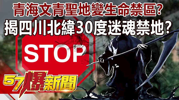 青海文青圣地变「生命禁区」？ 揭四川「北纬30度」迷魂禁地！？-刘灿荣 徐俊相《57爆新闻》精选篇 网路独播版 - 天天要闻