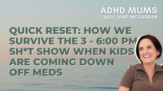 S3 E17 QUICK RESET: How We Survive the 3 - 6:00 PM Sh*t Show When Kids Are Coming Down Off Meds.