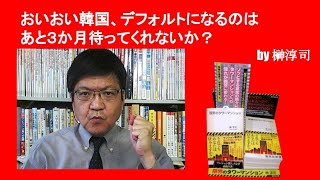 おいおい韓国、デフォルトになるのはあと３か月待ってくれないか？　by榊淳司