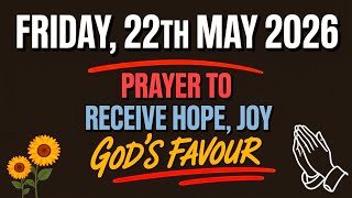 FRIDAY, 22th May 2026 | PRAYER TO RECEIVE HOPE, JOY AND GOD'S FAVOUR
