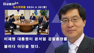 이재명 대통령이 윤석열 검찰총장을 불러다 야단을 쳤다 (이상로의 아침뉴스브리핑 2024.04.30.)