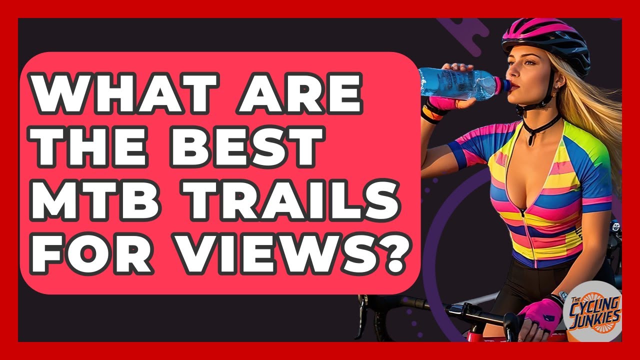 What Are The Best MTB Trails For Views? - The Cycling Junkies