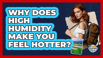 Why Does High Humidity Make You Feel Hotter? - The Geography Atlas
