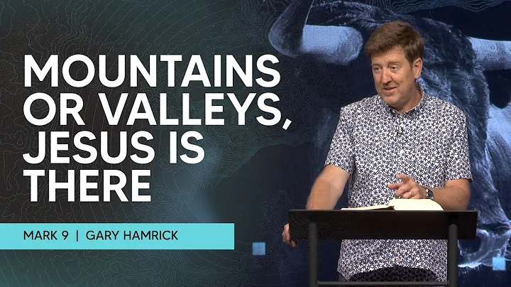 Mountains or Valleys, Jesus is There  |  Mark 9  |...