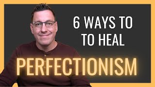 6 Ways to Heal Perfectionism