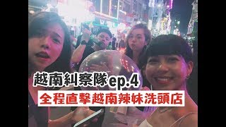 【越南糾察隊ep.4】全台第一全程直擊辣妹洗頭店