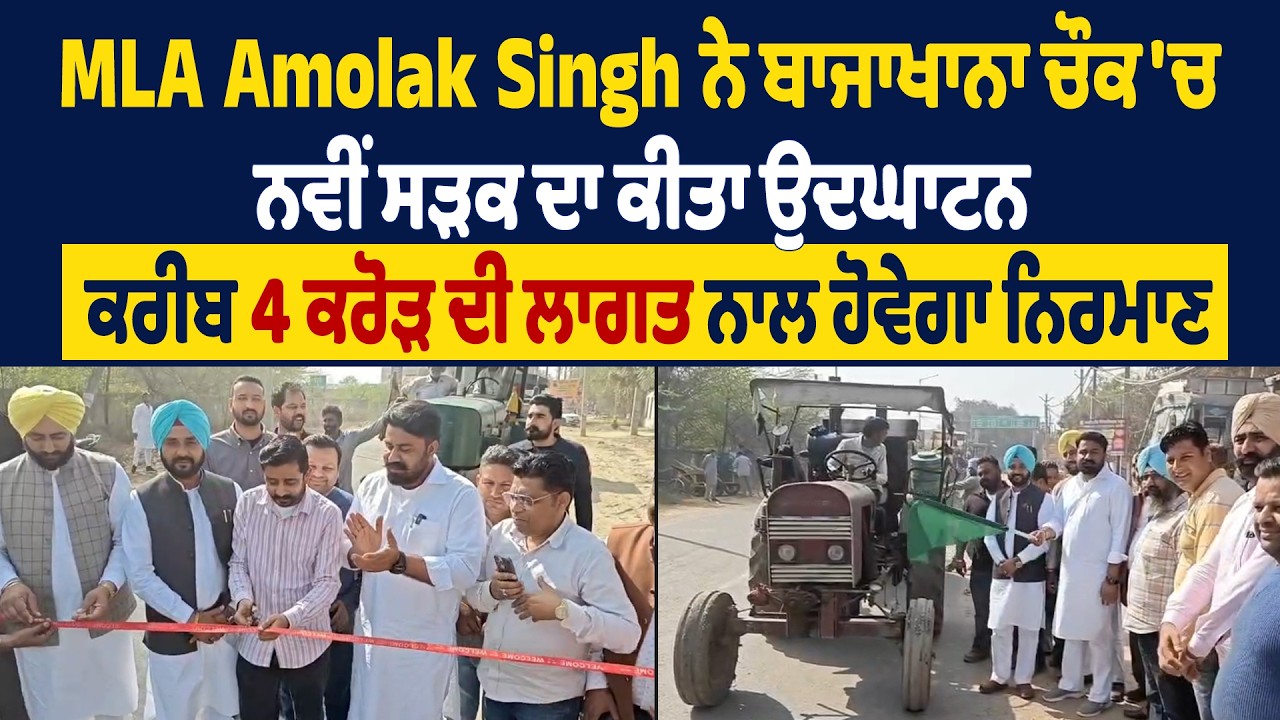 MLA Amolak Singh ਨੇ ਬਾਜਾਖਾਨਾ ਚੌਕ 'ਚ ਨਵੀਂ ਸੜਕ ਦਾ ਕੀਤਾ ਉਦਘਾਟਨ, ਕਰੀਬ 4 ਕਰੋੜ ਦੀ ਲਾਗਤ ਨਾਲ ਹੋਵੇਗਾ ਨਿਰਮਾਣ