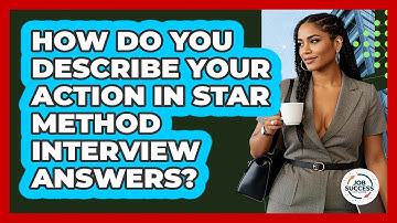 How Do You Describe Your Action In STAR Method Interview Answers? - Job Success Network