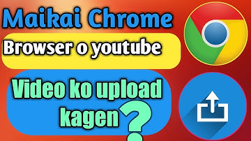 Maikai Chrome browser o youtube video ko upload kagen? garo video