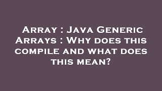 Array : Java Generic Arrays : Why does this compile and what does this mean?