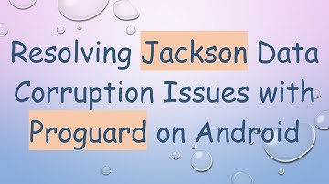 Resolving Jackson Data Corruption Issues with Proguard on Android