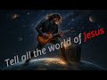 Tell all the world of Jesus