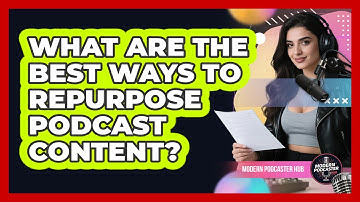 What Are The Best Ways To Repurpose Podcast Content? - Modern Podcaster Hub