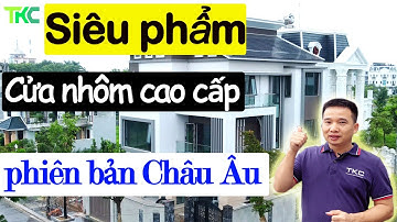 ✅ Biệt thự cao cấp sử dụng Cửa nhôm xingfa phiên bản châu âu| Tường kính TKC