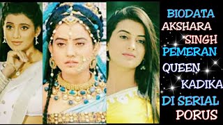 Biodata Akshara Singh Pemeran Queen Kadika Di Serial Porus