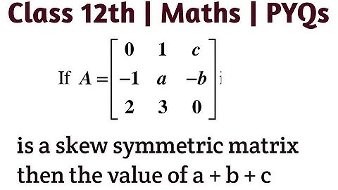 if A[[0, 1, c], [-1, a, -b], [2, 3, 0]] is a skew symmetric matrix then the value of a + b + c=