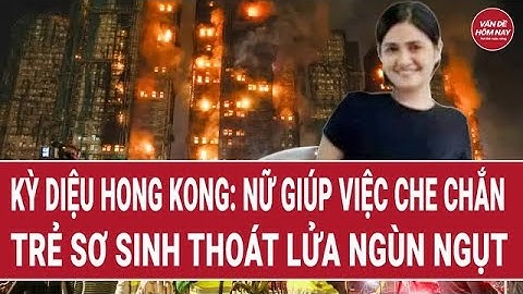Kỳ diệu Hong Kong: Nữ giúp việc lấy thân mình che chắn trẻ sơ sinh thoát lửa dữ