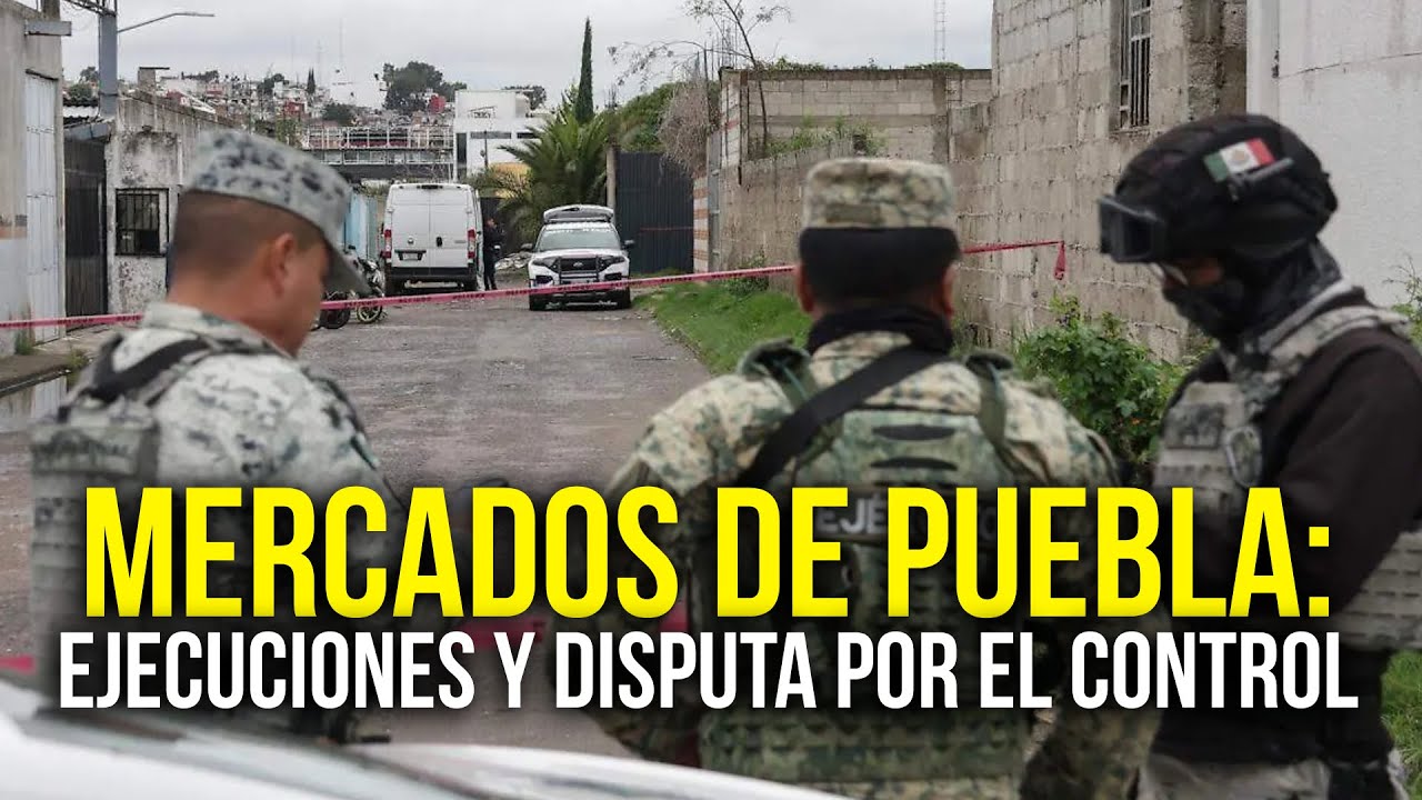Mercados de Puebla: Balaceras, ejecuciones y disputa por el control
