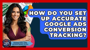 How Do You Set Up Accurate Google Ads Conversion Tracking? - Marketing and Advertising Guru