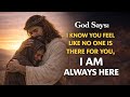 God Says: I Know You Feel Like No One Is There for You, I Am Always Here