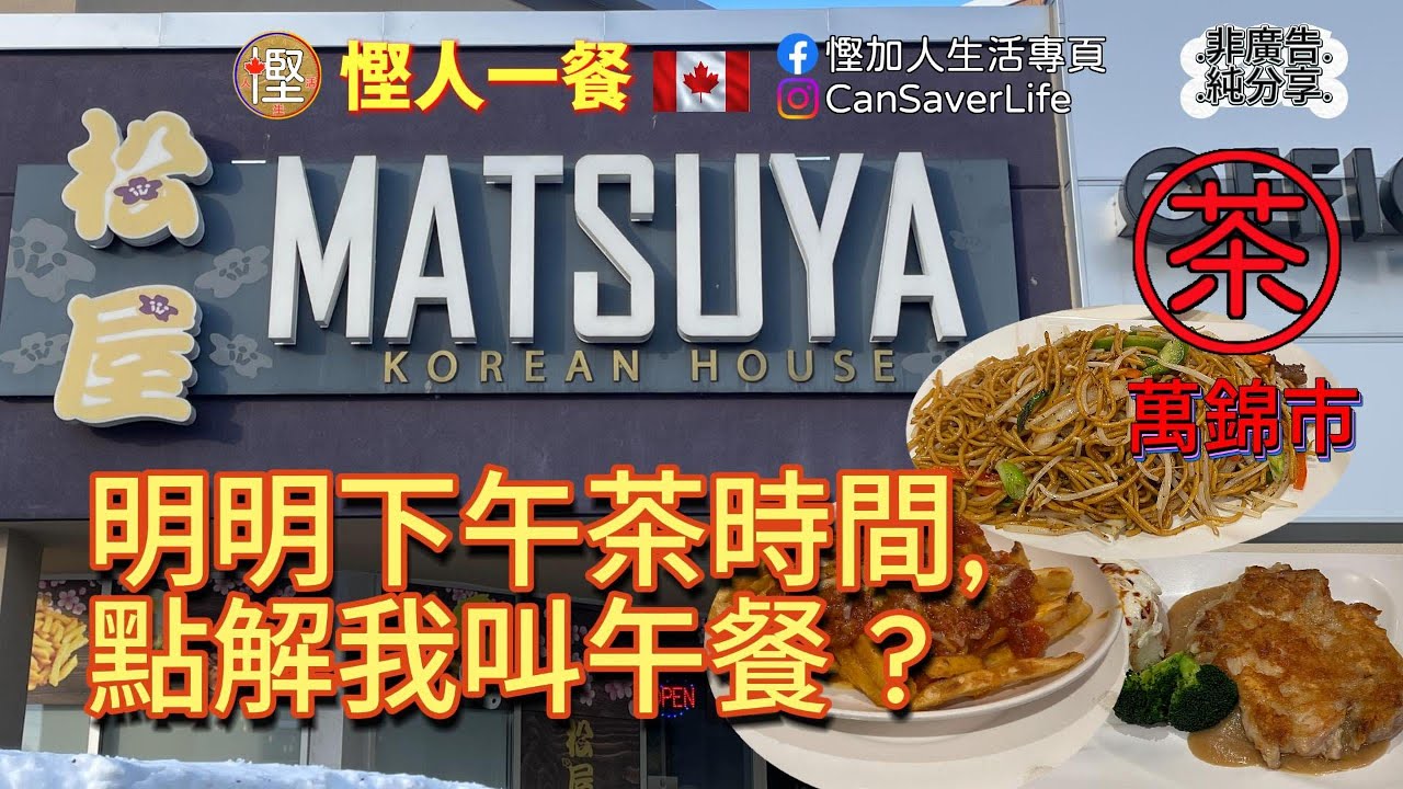 慳人一餐 - 松屋餐廳 Matsuya Korean House - 萬錦 - 明明下午茶時間... 點解我叫午餐?