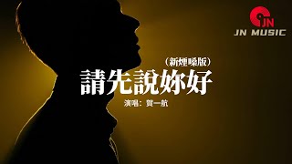 賀一航 - 請先說妳好（新煙嗓版）『以後再遇見你再遇見你 請你先說你好，我怕控制不住就會給你擁抱。』【動態歌詞MV】