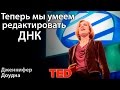 Дженнифер Доудна: Теперь мы умеем редактировать ДНК. Но давайте проявим благоразумие