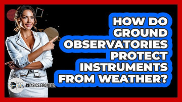 How Do Ground Observatories Protect Instruments From Weather? - Physics Frontier