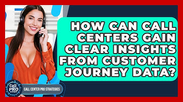How Can Call Centers Gain Clear Insights From Customer Journey Data? - Call Center Pro Strategies