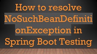 How to resolve NoSuchBeanDefinitionException in Spring Boot Testing
