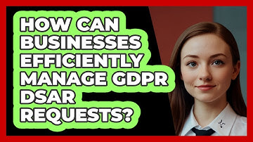 How Can Businesses Efficiently Manage GDPR DSAR Requests? - SecurityFirstCorp.com