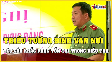 Tin tức thời sự tối 6/7: Thiếu tướng Đinh Văn Nơi yêu cầu khắc phục tồn tại trong điều tra án