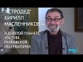 "Астродед" Кирилл Масленников – о девятой планете, Youtube, Пулковской обсерватории