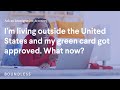 I’m living outside the United States and my green card got approved. What now? | Ask my Attorney