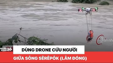 Lâm Đồng: Dùng Drone cứu người giữa sông SêRêPôk