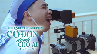 BEHIND THE SCENES | CÔ ĐƠN DÀNH CHO AI | LEE KEN x NAL | HẬU TRƯỜNG LEE KEN PT