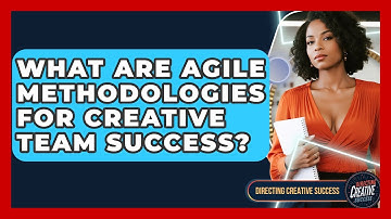 What Are Agile Methodologies For Creative Team Success? - Directing Creative Success