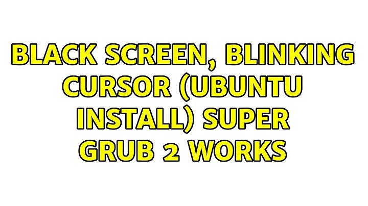 Black Screen, Blinking Cursor (Ubuntu install) Super Grub 2 works (3 Solutions!!)
