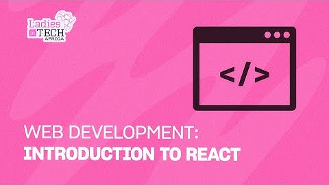 LADIES IN TECH AFRICA BOOTCAMP || WEB DEVELOPMENT: INTRODUCTION TO REACT